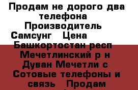 Продам не дорого два телефона › Производитель ­ Самсунг › Цена ­ 5 000 - Башкортостан респ., Мечетлинский р-н, Дуван-Мечетли с. Сотовые телефоны и связь » Продам телефон   . Башкортостан респ.,Мечетлинский р-н